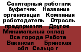 Санитарный работник-буфетчик › Название организации ­ Компания-работодатель › Отрасль предприятия ­ Другое › Минимальный оклад ­ 1 - Все города Работа » Вакансии   . Брянская обл.,Сельцо г.